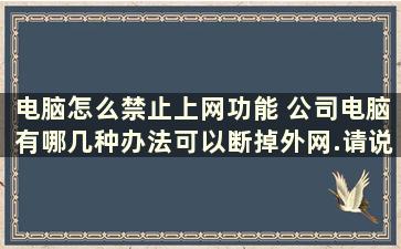 电脑怎么禁止上网功能 公司电脑有哪几种办法可以断掉外网.请说详细点